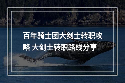 百年骑士团大剑士转职攻略 大剑士转职路线分享