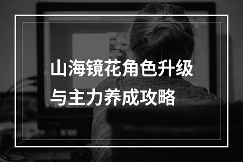 山海镜花角色升级与主力养成攻略