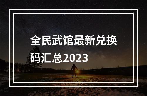 全民武馆最新兑换码汇总2023