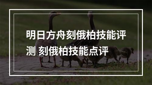 明日方舟刻俄柏技能评测 刻俄柏技能点评