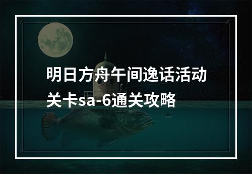 明日方舟午间逸话活动关卡sa-6通关攻略