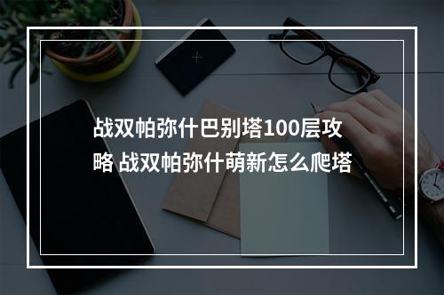 战双帕弥什巴别塔100层攻略 战双帕弥什萌新怎么爬塔