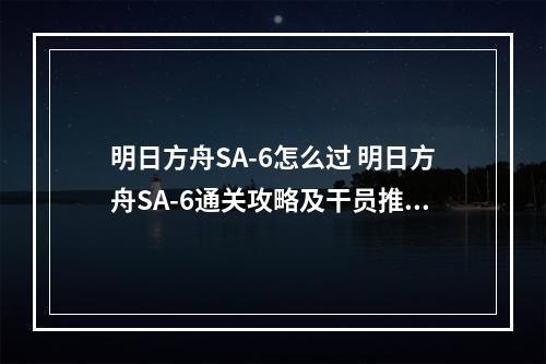 明日方舟SA-6怎么过 明日方舟SA-6通关攻略及干员推荐