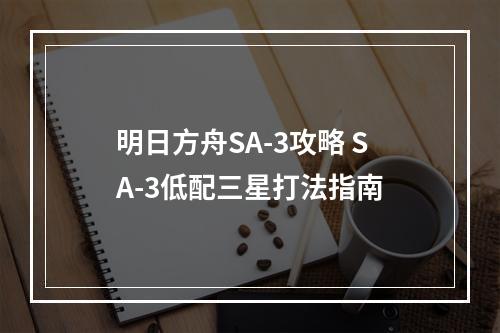 明日方舟SA-3攻略 SA-3低配三星打法指南