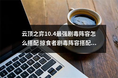 云顶之弈10.4最强剧毒阵容怎么搭配 掠食者剧毒阵容搭配攻略