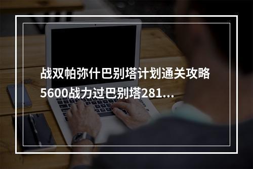 战双帕弥什巴别塔计划通关攻略 5600战力过巴别塔281层方法