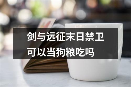 剑与远征末日禁卫可以当狗粮吃吗