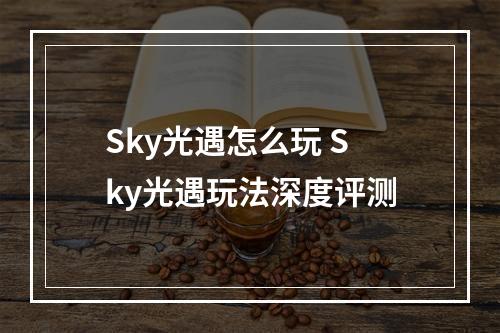 Sky光遇怎么玩 Sky光遇玩法深度评测