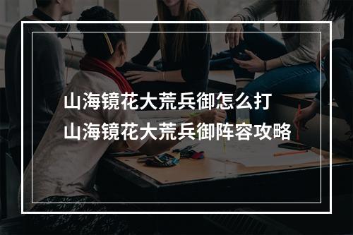 山海镜花大荒兵御怎么打 山海镜花大荒兵御阵容攻略