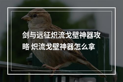 剑与远征炽流戈壁神器攻略 炽流戈壁神器怎么拿