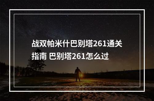 战双帕米什巴别塔261通关指南 巴别塔261怎么过