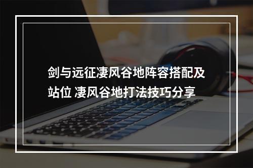 剑与远征凄风谷地阵容搭配及站位 凄风谷地打法技巧分享