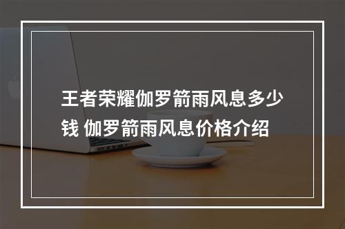 王者荣耀伽罗箭雨风息多少钱 伽罗箭雨风息价格介绍