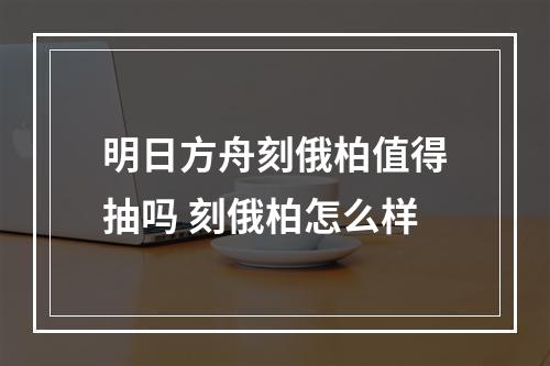 明日方舟刻俄柏值得抽吗 刻俄柏怎么样