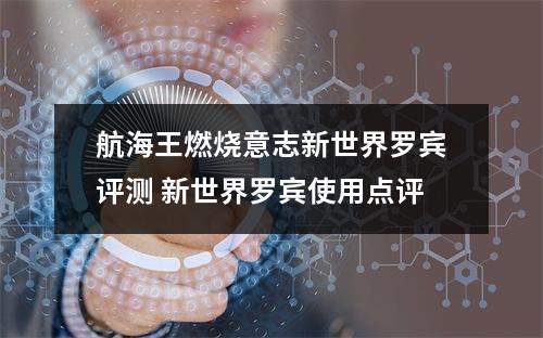 航海王燃烧意志新世界罗宾评测 新世界罗宾使用点评