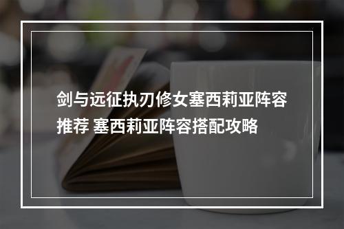 剑与远征执刃修女塞西莉亚阵容推荐 塞西莉亚阵容搭配攻略