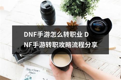 DNF手游怎么转职业 DNF手游转职攻略流程分享