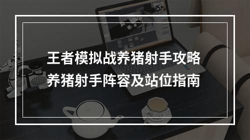 王者模拟战养猪射手攻略 养猪射手阵容及站位指南