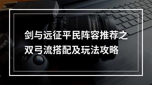 剑与远征平民阵容推荐之双弓流搭配及玩法攻略