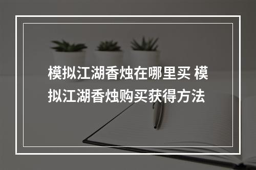 模拟江湖香烛在哪里买 模拟江湖香烛购买获得方法