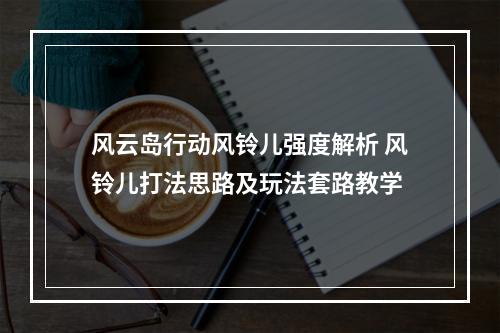 风云岛行动风铃儿强度解析 风铃儿打法思路及玩法套路教学