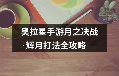 奥拉星手游月之决战·辉月打法全攻略