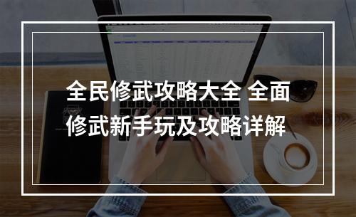 全民修武攻略大全 全面修武新手玩及攻略详解