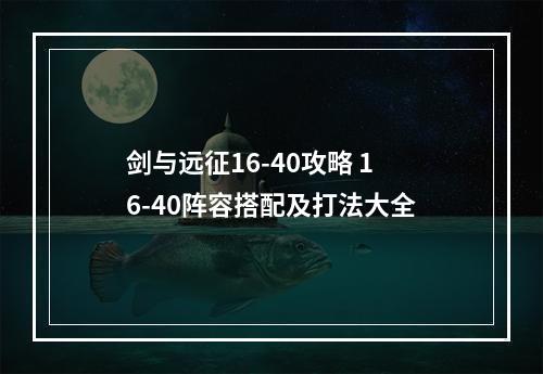 剑与远征16-40攻略 16-40阵容搭配及打法大全