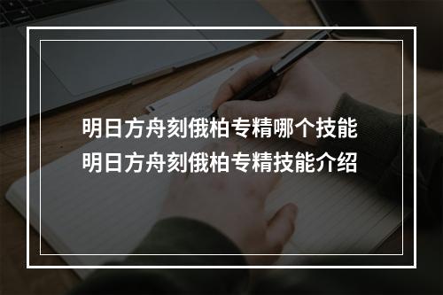 明日方舟刻俄柏专精哪个技能 明日方舟刻俄柏专精技能介绍