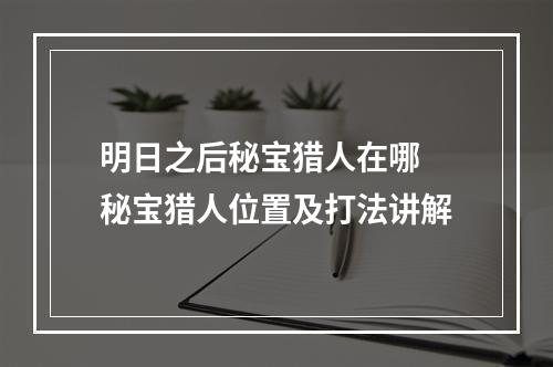 明日之后秘宝猎人在哪 秘宝猎人位置及打法讲解