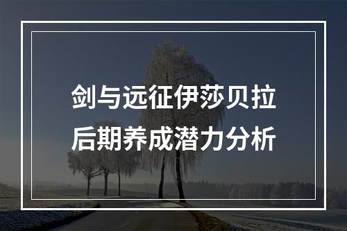 剑与远征伊莎贝拉后期养成潜力分析