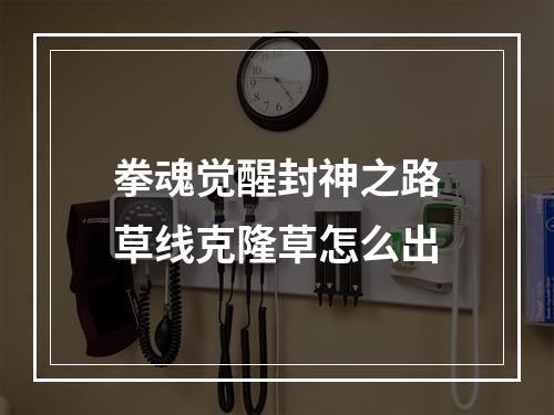 拳魂觉醒封神之路草线克隆草怎么出