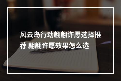 风云岛行动翩翩许愿选择推荐 翩翩许愿效果怎么选