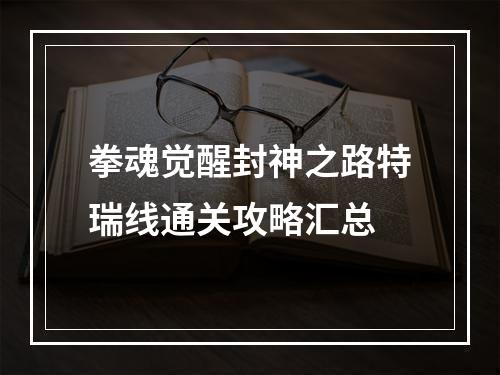 拳魂觉醒封神之路特瑞线通关攻略汇总