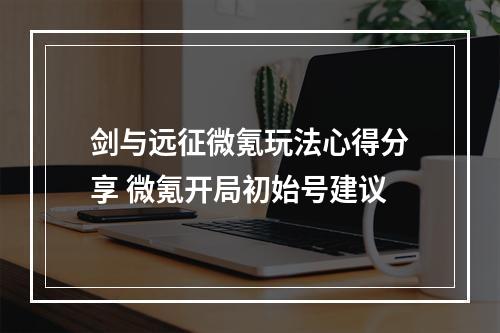 剑与远征微氪玩法心得分享 微氪开局初始号建议