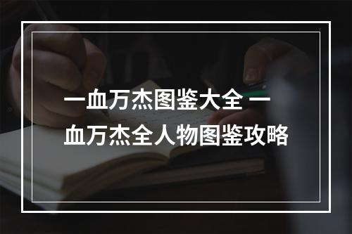 一血万杰图鉴大全 一血万杰全人物图鉴攻略