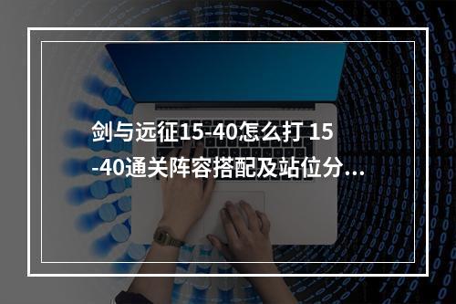 剑与远征15-40怎么打 15-40通关阵容搭配及站位分享