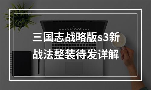 三国志战略版s3新战法整装待发详解