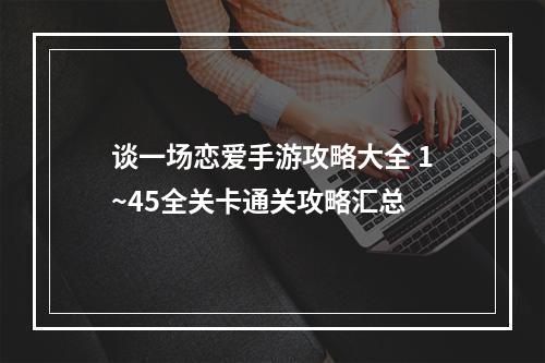 谈一场恋爱手游攻略大全 1~45全关卡通关攻略汇总