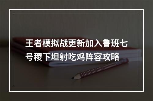 王者模拟战更新加入鲁班七号稷下坦射吃鸡阵容攻略