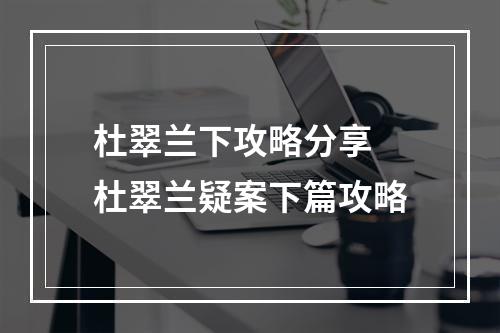 杜翠兰下攻略分享 杜翠兰疑案下篇攻略