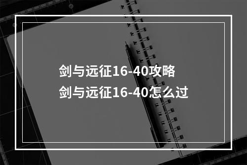 剑与远征16-40攻略 剑与远征16-40怎么过