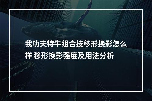 我功夫特牛组合技移形换影怎么样 移形换影强度及用法分析