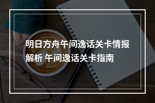 明日方舟午间逸话关卡情报解析 午间逸话关卡指南