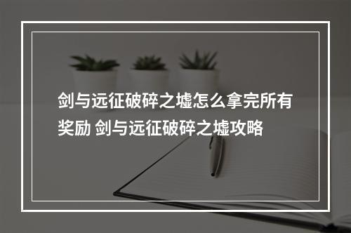 剑与远征破碎之墟怎么拿完所有奖励 剑与远征破碎之墟攻略