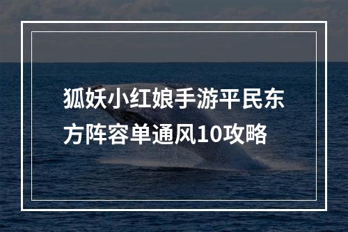 狐妖小红娘手游平民东方阵容单通风10攻略