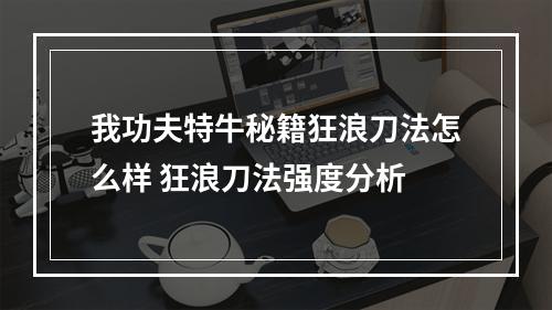 我功夫特牛秘籍狂浪刀法怎么样 狂浪刀法强度分析