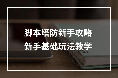 脚本塔防新手攻略 新手基础玩法教学