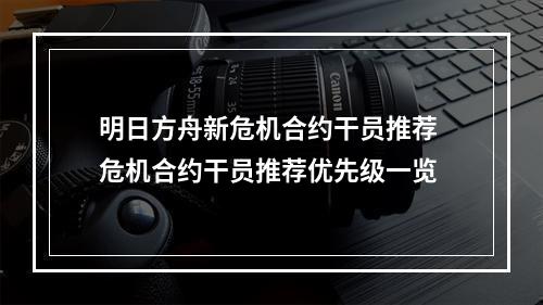 明日方舟新危机合约干员推荐 危机合约干员推荐优先级一览