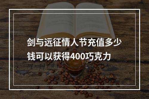 剑与远征情人节充值多少钱可以获得400巧克力